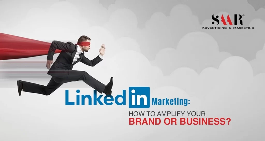 LinkedIn Marketing: How to Amplify Your Brand or Business?